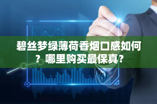 碧丝梦绿薄荷香烟口感如何？哪里购买最保真？